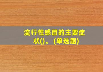 流行性感冒的主要症状()。 (单选题)